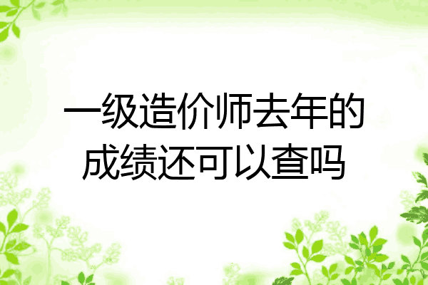 一级造价师去年的成绩还可以查吗