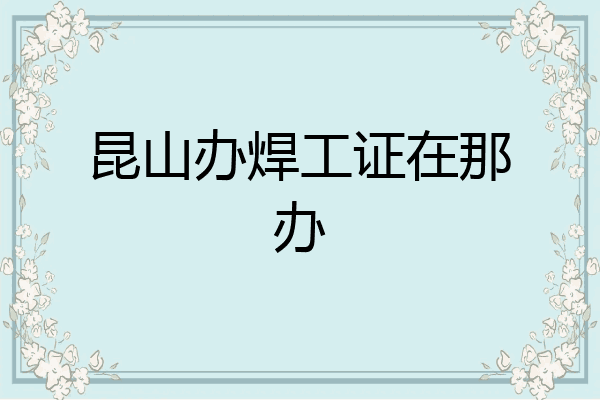 昆山办焊工证在那办