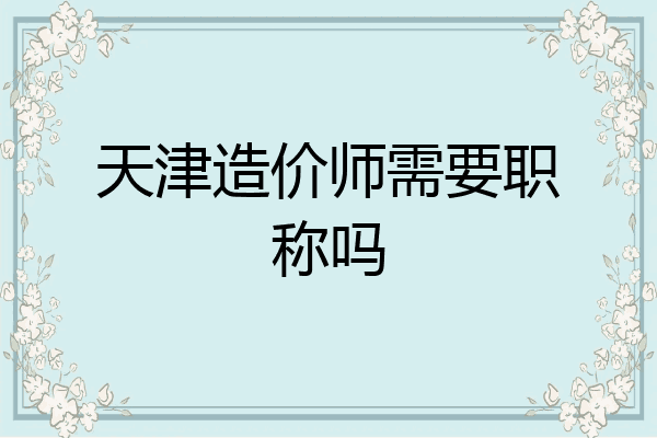天津造价师需要职称吗