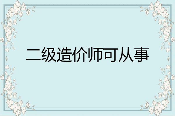 二级造价师可从事