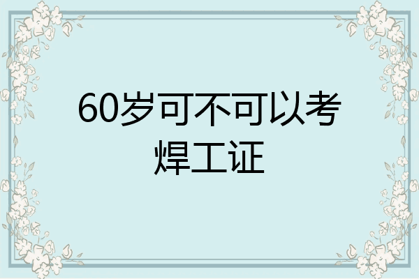 60岁可不可以考焊工证