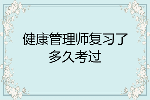 健康管理师复习了多久考过