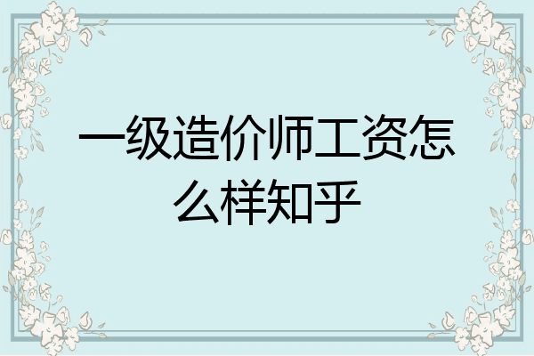 一级造价师工资怎么样知乎