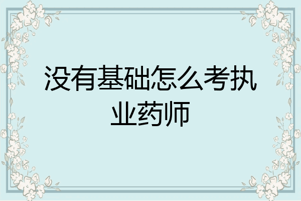 没有基础怎么考执业药师