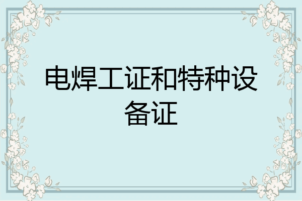 电焊工证和特种设备证