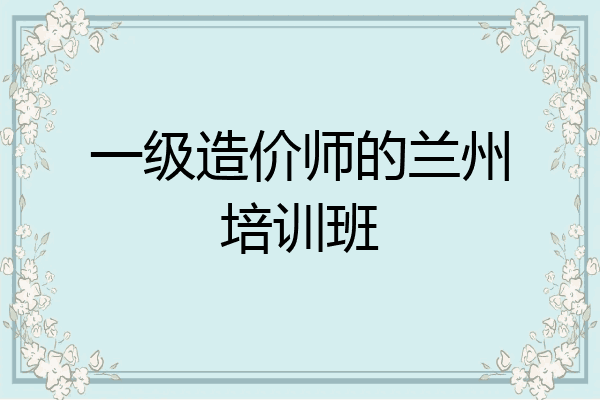一级造价师的兰州培训班