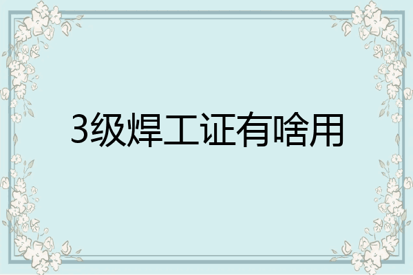 3级焊工证有啥用