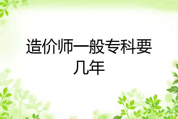 造价师一般专科要几年