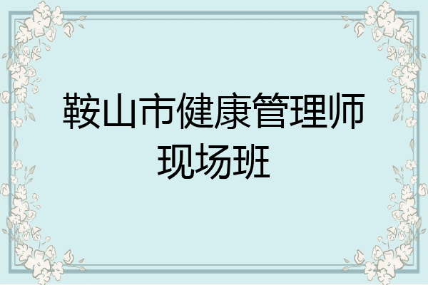 鞍山市健康管理师现场班