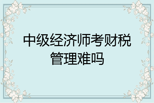 中级经济师考财税管理难吗