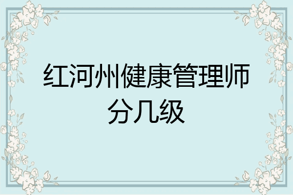 红河州健康管理师分几级