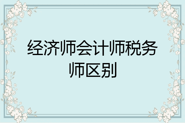 经济师会计师税务师区别