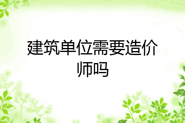 建筑单位需要造价师吗
