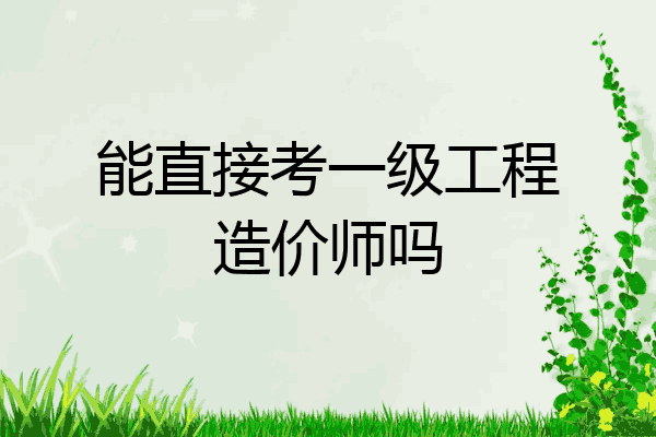能直接考一级工程造价师吗