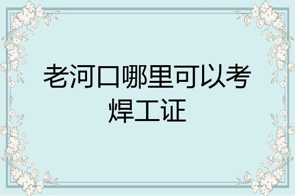 老河口哪里可以考焊工证