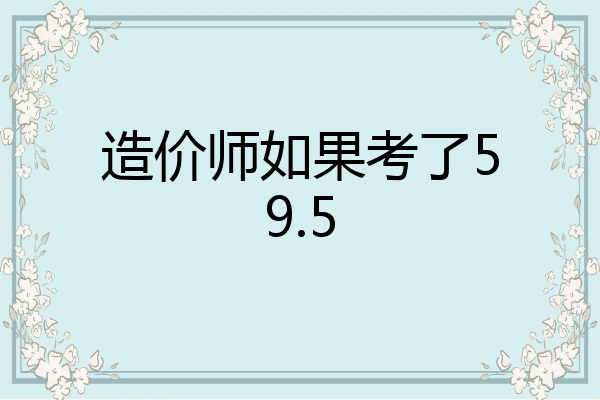 造价师如果考了59.5