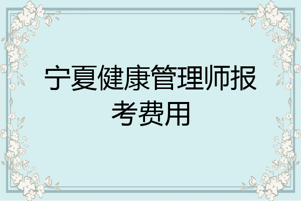 宁夏健康管理师报考费用