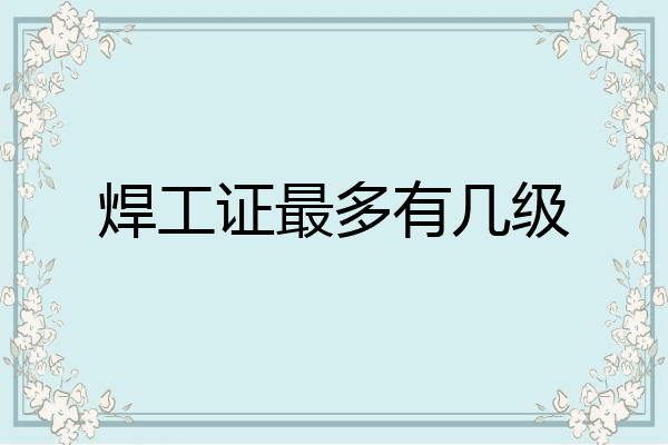 焊工证最多有几级