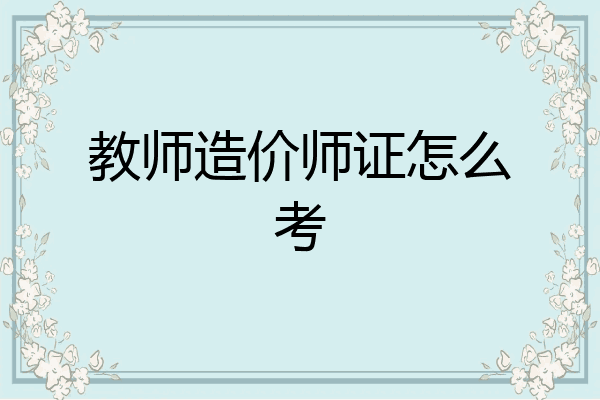 教师造价师证怎么考