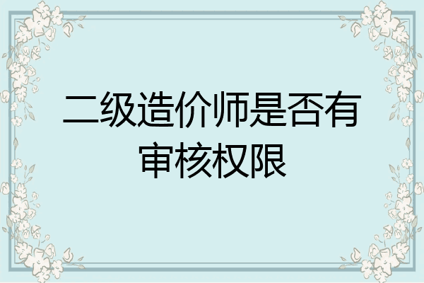 二级造价师是否有审核权限