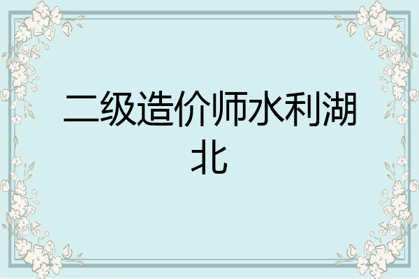二级造价师水利湖北