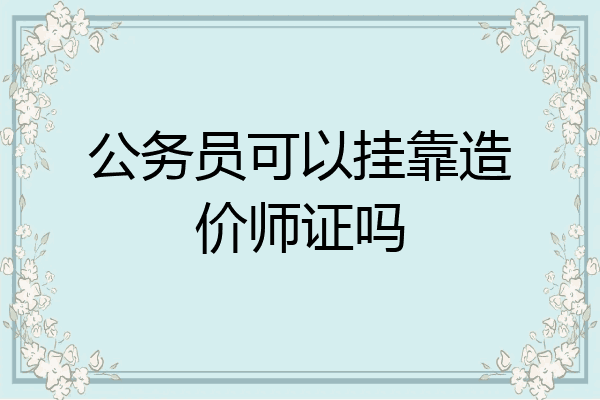 公务员可以挂靠造价师证吗