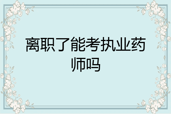 离职了能考执业药师吗