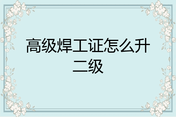 高级焊工证怎么升二级