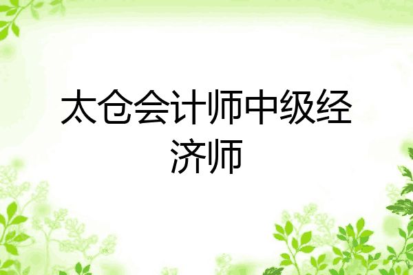 太仓会计师中级经济师