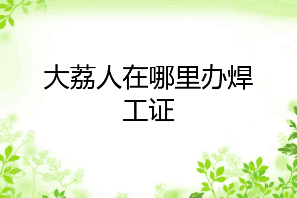 大荔人在哪里办焊工证
