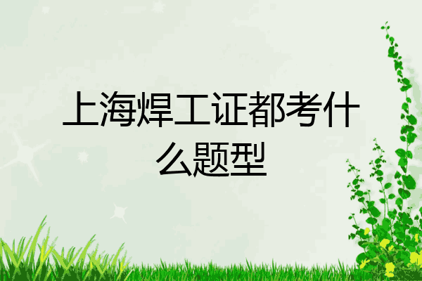 上海焊工证都考什么题型