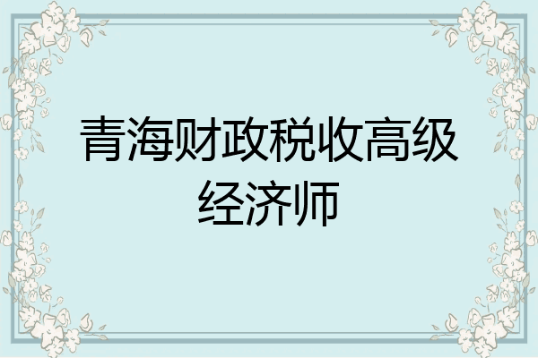 青海财政税收高级经济师