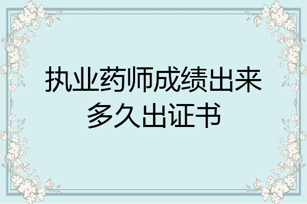 执业药师成绩出来多久出证书