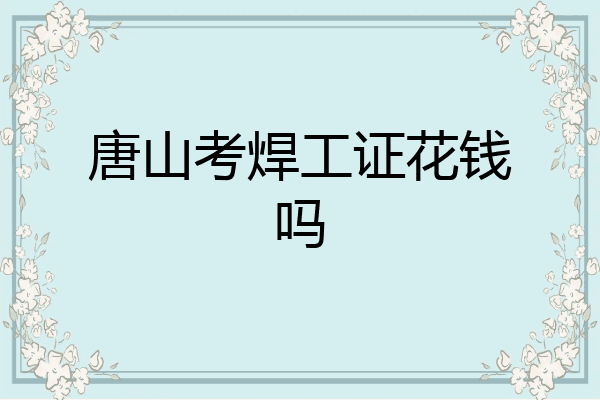 唐山考焊工证花钱吗