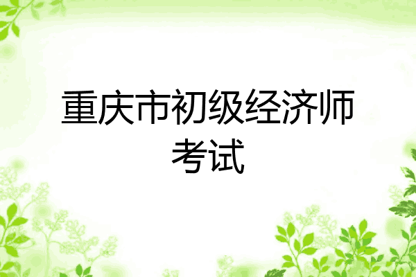 重庆市初级经济师考试