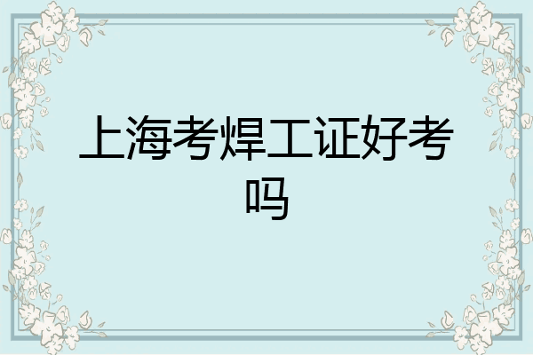 上海考焊工证好考吗