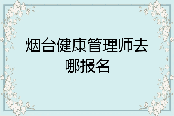 烟台健康管理师去哪报名