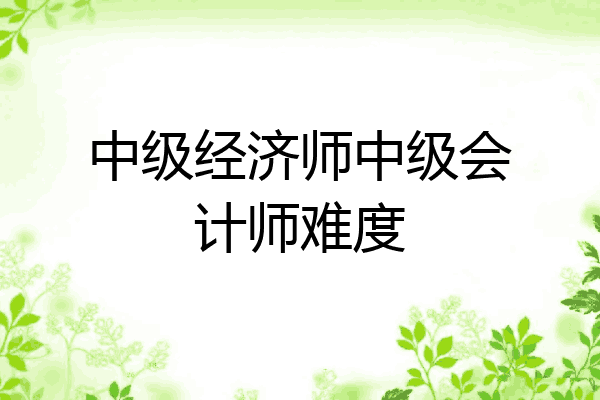 中级经济师中级会计师难度