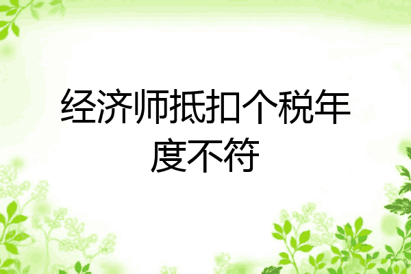 经济师抵扣个税年度不符