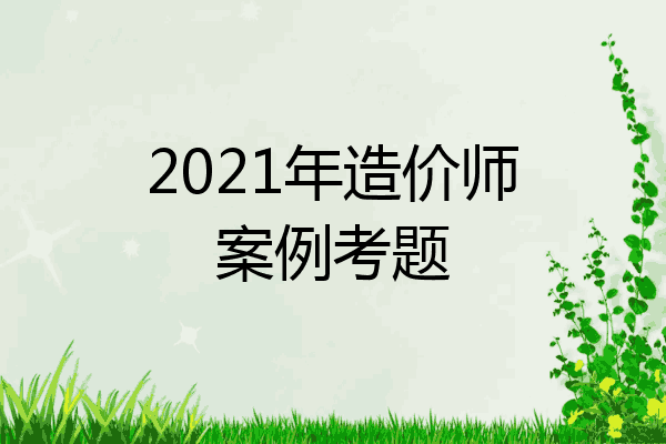 2021年造价师案例考题
