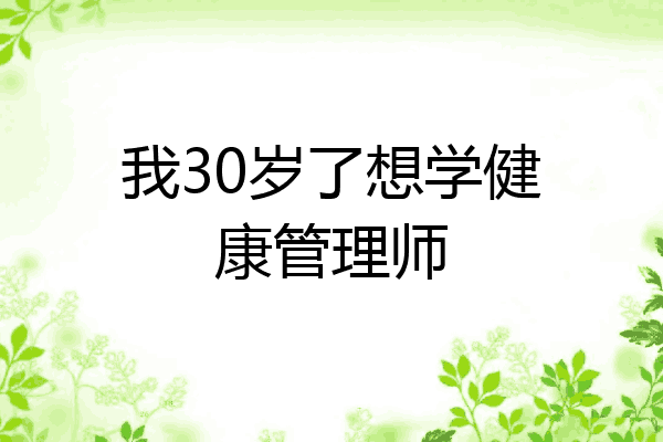 我30岁了想学健康管理师