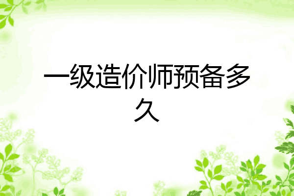 一级造价师预备多久