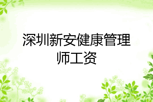 深圳新安健康管理师工资