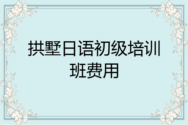 拱墅日语初级培训班费用