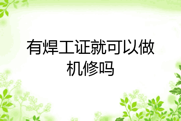 有焊工证就可以做机修吗