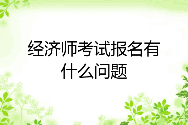 经济师考试报名有什么问题
