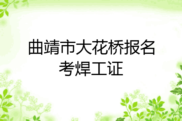 曲靖市大花桥报名考焊工证