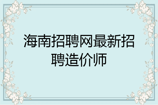 海南招聘网最新招聘造价师