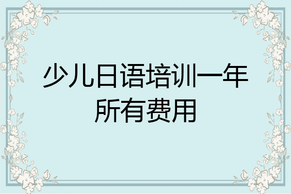 少儿日语培训一年所有费用