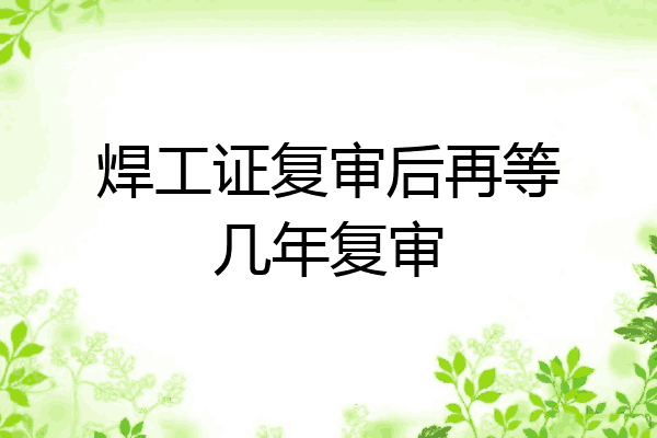 焊工证复审后再等几年复审